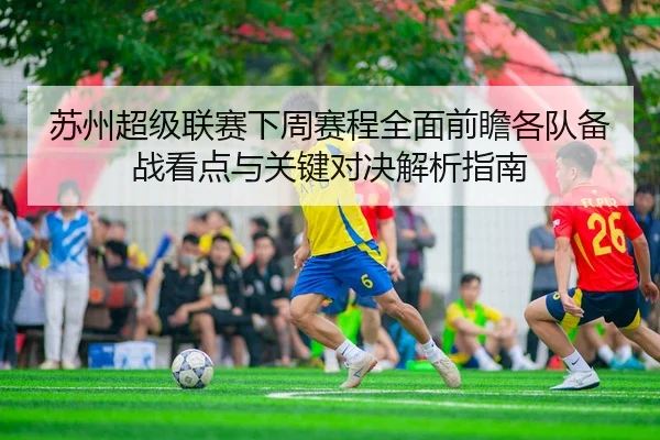 苏州超级联赛下周赛程全面前瞻各队备战看点与关键对决解析指南