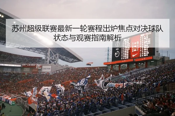 苏州超级联赛最新一轮赛程出炉焦点对决球队状态与观赛指南解析