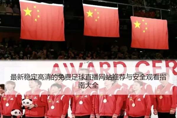 最新稳定高清的免费足球直播网站推荐与安全观看指南大全