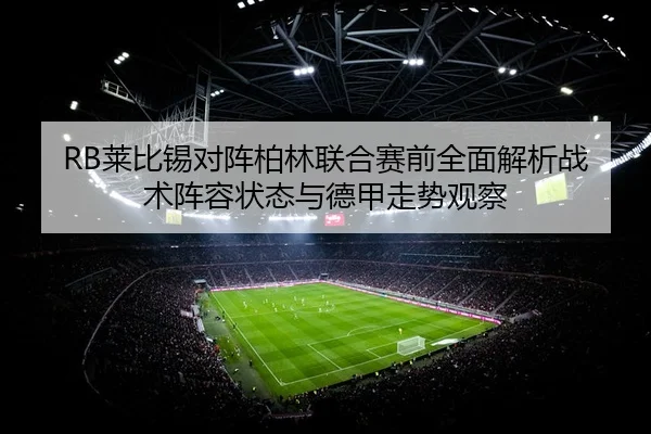 RB莱比锡对阵柏林联合赛前全面解析战术阵容状态与德甲走势观察