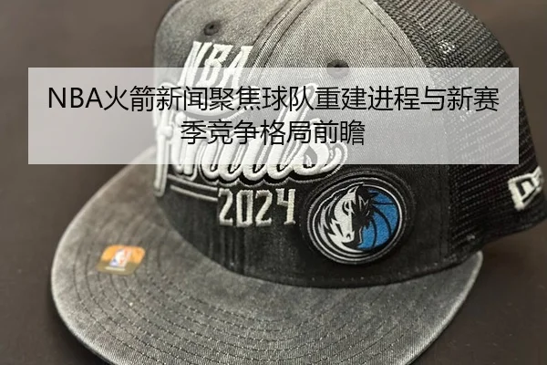 NBA火箭新闻聚焦球队重建进程与新赛季竞争格局前瞻