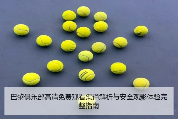 巴黎俱乐部高清免费观看渠道解析与安全观影体验完整指南