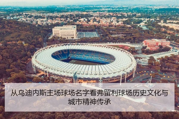 从乌迪内斯主场球场名字看弗留利球场历史文化与城市精神传承