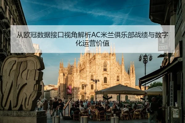 从欧冠数据接口视角解析AC米兰俱乐部战绩与数字化运营价值
