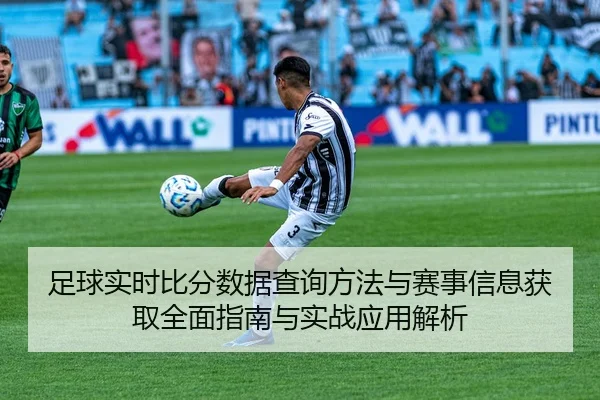 足球实时比分数据查询方法与赛事信息获取全面指南与实战应用解析