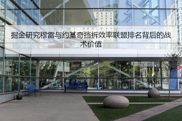 掘金研究穆雷与约基奇挡拆效率联盟排名背后的战术价值